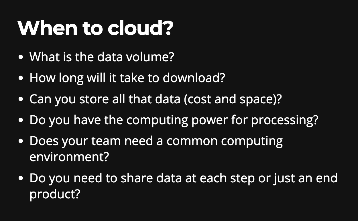 bullet text says: When to cloud?; What is the data volume?; How long will it take to download?; Can you store all that data (cost and space)?; Do you have the computing power for processing?; Does your team need a common computing environment?; Do you need to share data at each step or just an end product?